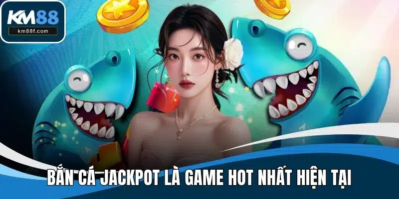 Bắn cá Jackpot là game hot nhất hiện tại