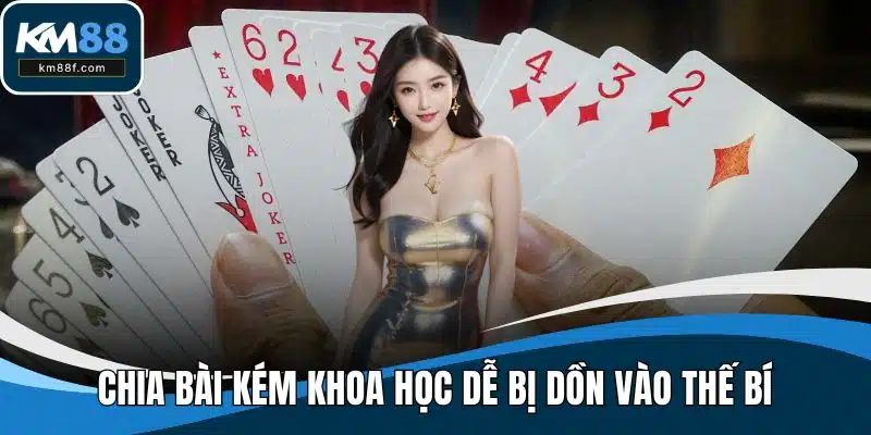 Chia bài kém khoa học dễ bị dồn vào thế bí