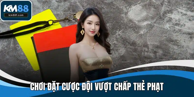 Chơi đặt cược đội vượt chấp thẻ phạt