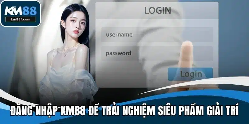 Đăng nhập KM88 để trải nghiệm siêu phẩm giải trí