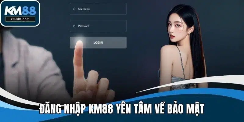 Đăng nhập KM88 yên tâm về bảo mật