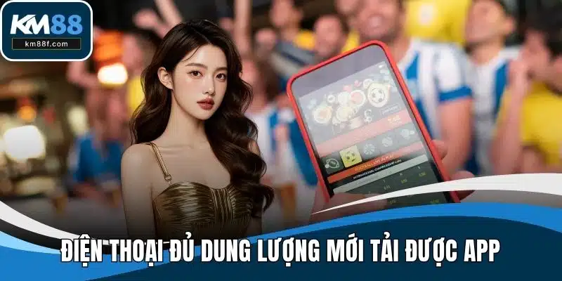 Điện thoại đủ dung lượng mới tải được app