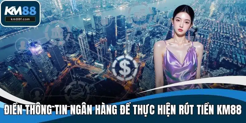 Điền chính xác thông tin ngân hàng để thực hiện rút tiền KM88