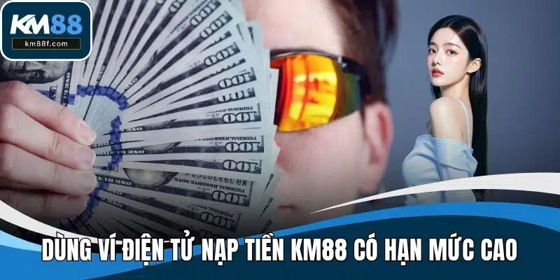 Dùng ví điện tử nạp tiền KM88 có hạn mức cao