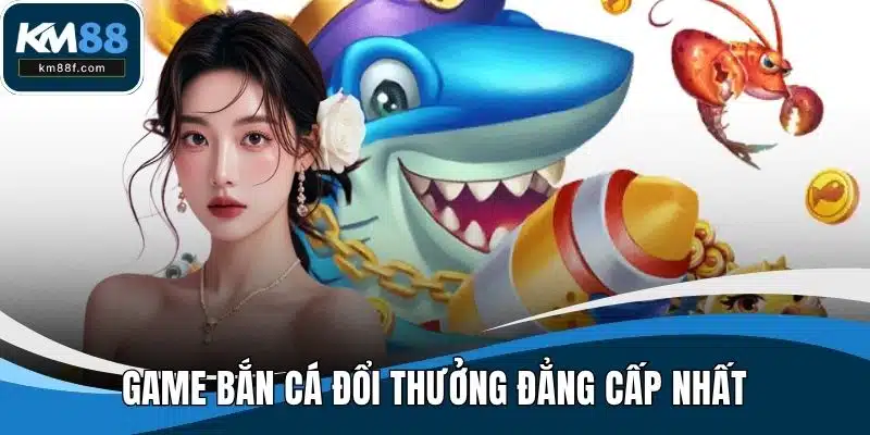 Game Bắn Cá Đổi Thưởng Đẳng Cấp Và Hấp Dẫn Nhất 2025