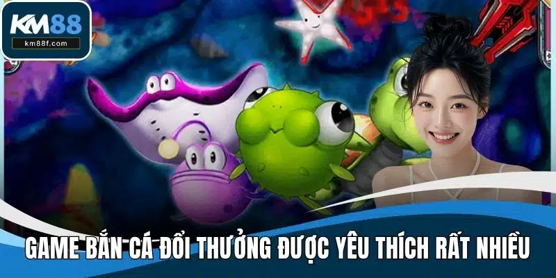 Game bắn cá đổi thưởng được yêu thích rất nhiều