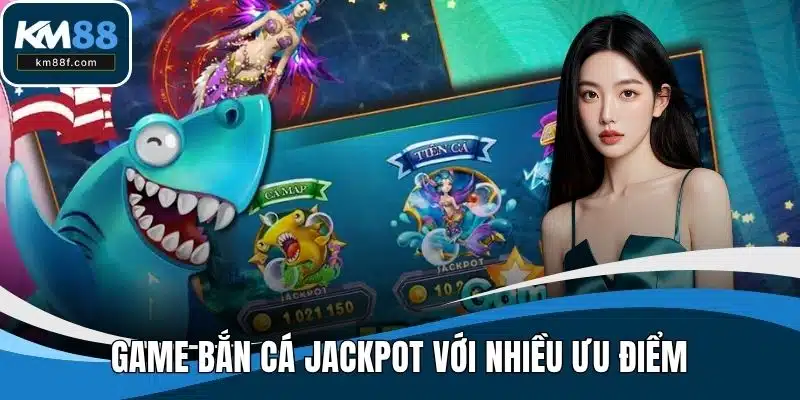 Game bắn cá Jackpot với nhiều ưu điểm
