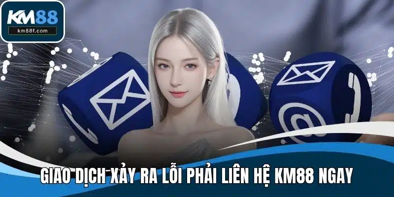 Giao dịch xảy ra lỗi phải liên hệ KM88 ngay