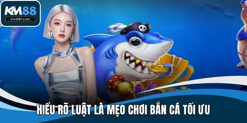 Hiểu rõ luật là mẹo chơi bắn cá tối ưu