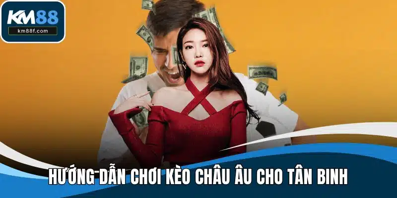 Hướng dẫn chơi kèo châu Âu cho tân binh