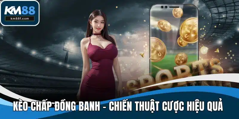 Kèo Chấp Đồng Banh - Chiến Thuật Cược Hiệu Quả Dễ Thắng