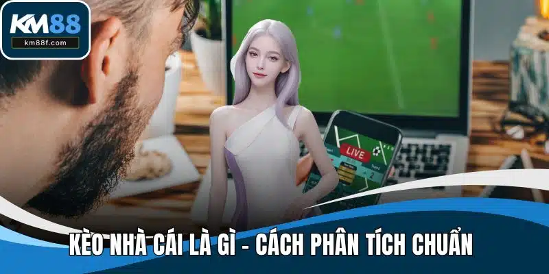 Kèo Nhà Cái Là Gì - Cách Phân Tích Chuẩn Từng Loại Kèo