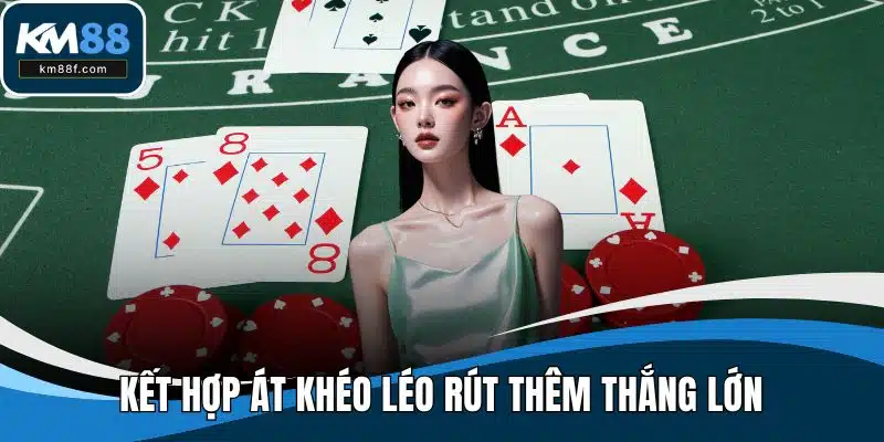 Kết hợp Át khéo léo rút thêm thắng lớn