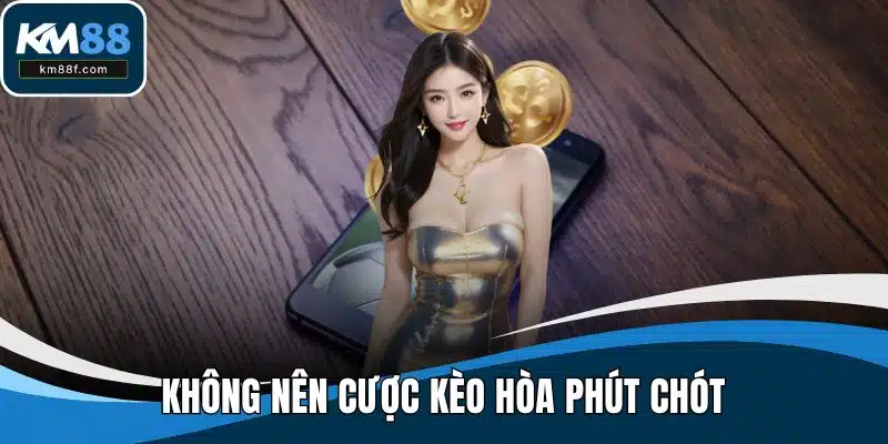 Không nên cược kèo hòa phút chót