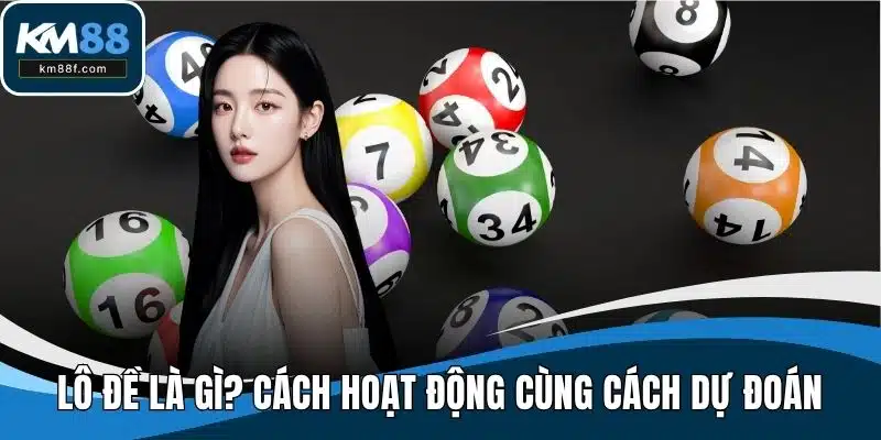 Lô Đề Là Gì? Tìm Hiểu Cách Hoạt Động Cùng Cách Dự Đoán