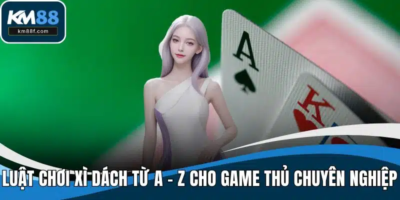 Luật Chơi Xì Dách Từ A - Z Cho Game Thủ Chuyên Nghiệp