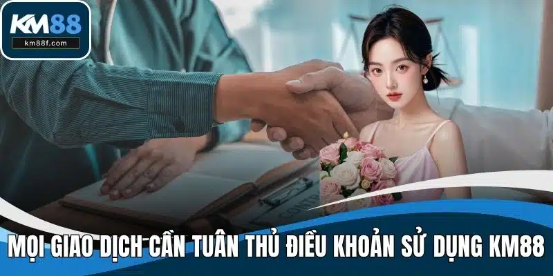 Mọi giao dịch cần tuân thủ điều khoản sử dụng KM88