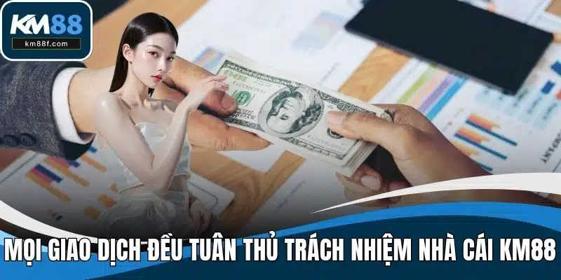 Mọi giao dịch đều tuân thủ trách nhiệm nhà cái KM88
