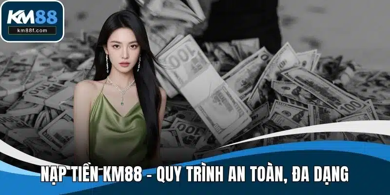 Nạp Tiền KM88 - Quy Trình An Toàn, Đa Dạng Phương Thức