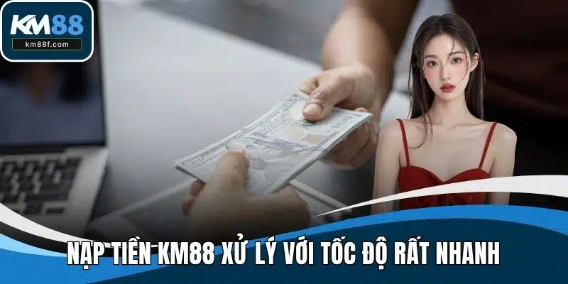 Nạp tiền KM88 xử lý với tốc độ rất nhanh