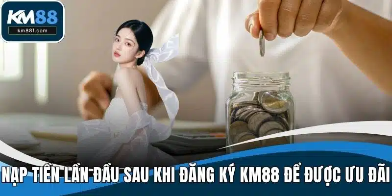 Nạp tiền lần đầu sau khi đăng ký KM88 để được ưu đãi