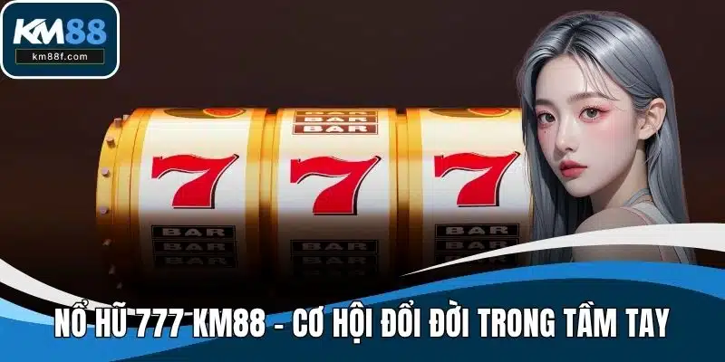Nổ Hũ 777 Tại KM88 - Cơ Hội Đổi Đời Chỉ Trong Tầm Tay