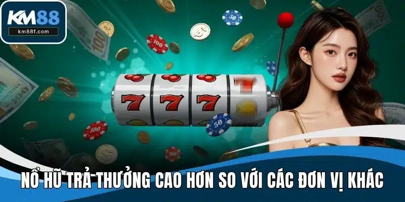 Nổ hũ trả thưởng cao hơn so với các đơn vị khác