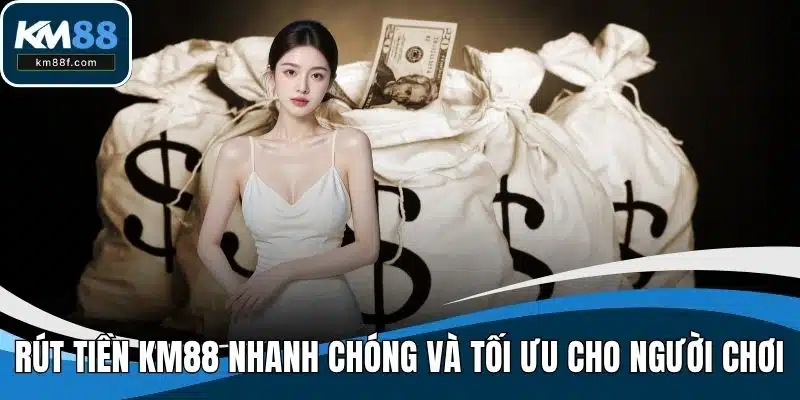 Rút Tiền KM88 Nhanh Chóng Và Tối Ưu Cho Người Chơi