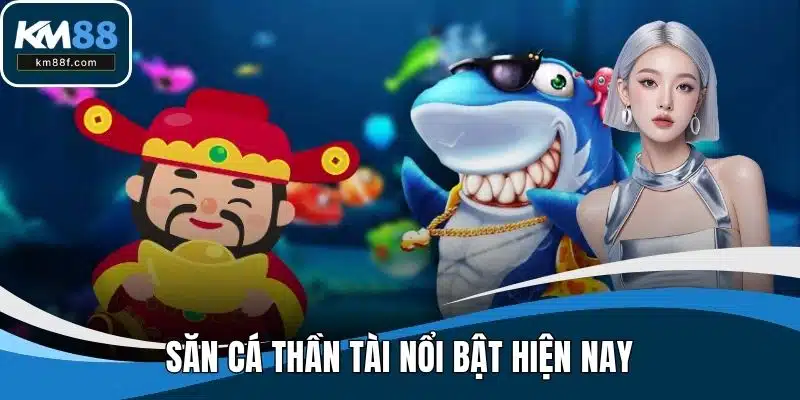 Săn cá thần tài nổi bật hiện nay