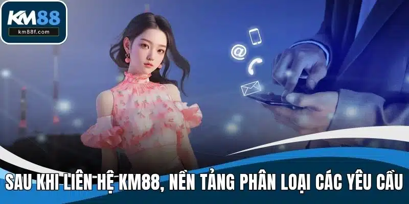 Sau khi liên hệ KM88, nền tảng sẽ phân loại các yêu cầu