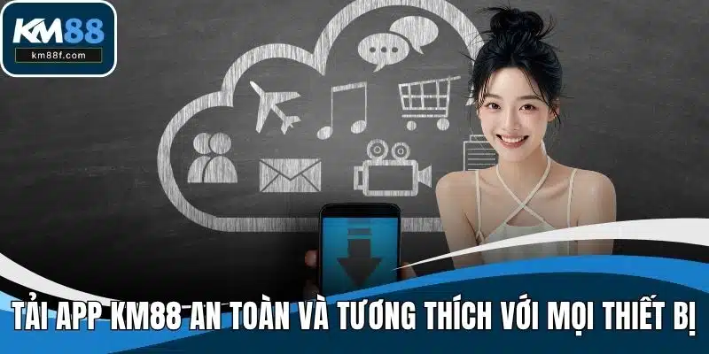 Tải App KM88 An Toàn Và Tương Thích Với Mọi Thiết Bị