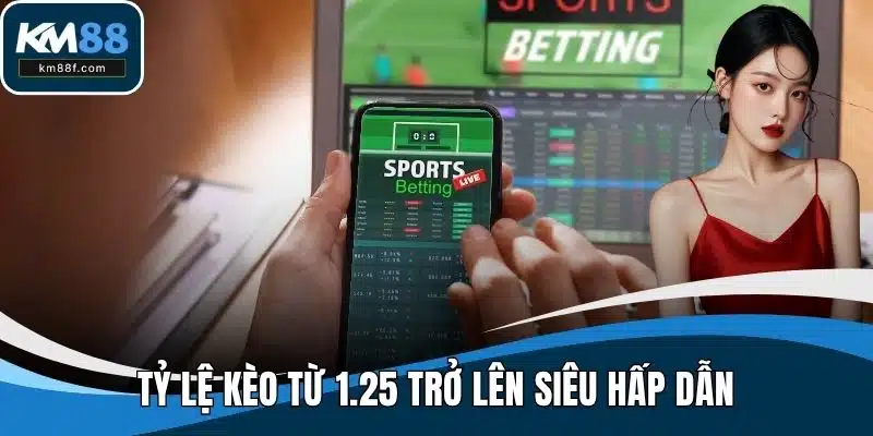 Tỷ lệ kèo từ 1.25 trở lên siêu hấp dẫn